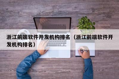 浙江前端軟件開(kāi)發(fā)機(jī)構(gòu)綜合實(shí)力盤點(diǎn)與選擇指南